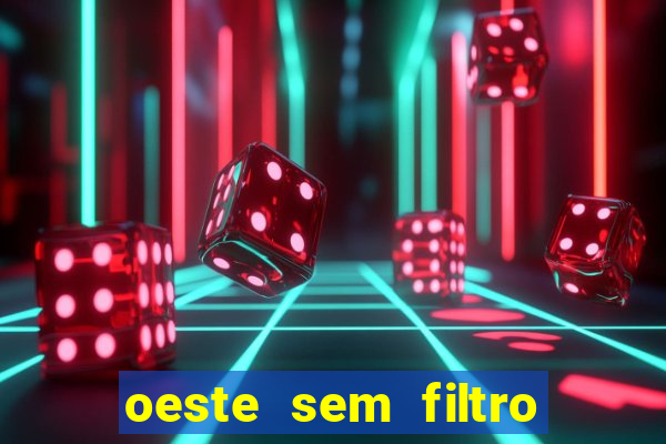 oeste sem filtro hoje ao vivo